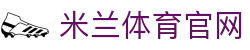 米兰体育官方网站入口 - 值得信赖的足球品牌